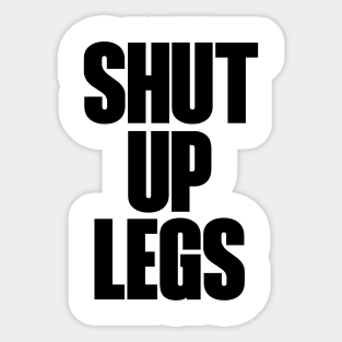 Shut up legs Sticker